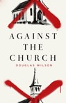 Against the Church - Douglas Wilson - 9781591281412