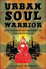 Urban Soul Warrior: Self-Mastery in the Midst of the Metropolis - Lalania Simone - 9781593762124