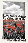 I Love You So Much It's Killing Us Both - Mariah Stovall - 9781593767617