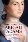 The Unexpected Abigail Adams: A Woman Not Apt to Be Intimidated - John L. Smith - 9781594164217