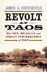 Revolt at Taos: The New Mexican and Indian Insurrection of 1847 - James a. Crutchfield - 9781594164507