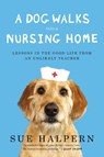 A Dog Walks Into a Nursing Home: Lessons in the Good Life from an Unlikely Teacher - Sue Halpern - 9781594632693