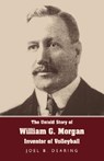 The Untold Story of William G. Morgan, Inventor of Volleyball - Joel B. Dearing - 9781595941893