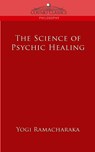 The Science of Psychic Healing - Yogi Ramacharaka - 9781596054066