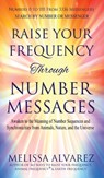 Raise Your Frequency Through Number Messages: Awaken to the Meaning of Number Sequences and Synchronicities from Animals, Nature, and the Universe - Melissa Alvarez - 9781596111547