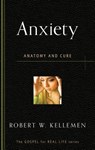 Anxiety: Anatomy and Cure - Robert W. Kellemen - 9781596384187