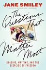 The Questions That Matter Most: Reading, Writing, and the Exercise of Freedom - Jane Smiley - 9781597146050