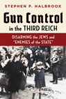 Gun Control in the Third Reich: Disarming the Jews and Enemies of the State - Stephen P. Halbrook - 9781598133059