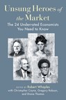 Unsung Heroes of the Market: The 24 Underrated Economists You Need to Know - Robert M. Whaples - 9781598134285