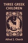 Three Greek Children (Yesterday's Classics) - Alfred J. Church - 9781599150819