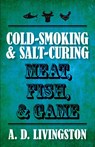 Cold-Smoking & Salt-Curing Meat, Fish, & Game - A. D. Livingston - 9781599219820