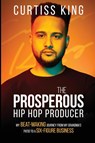 The Prosperous Hip Hop Producer - Curtiss King - 9781600251191