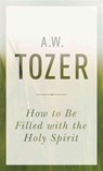 How To Be Filled With The Holy Spirit - A. W. Tozer - 9781600667992
