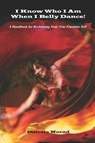 I KNOW WHO I AM WHEN I BELLY DANCE! A Handbook for Reclaiming Your True Feminine Self - Deleela Morad MA - 9781601457882