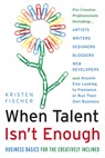 When Talent Isn't Enough: Business Basics for the Creatively Inclined: For Creative Professionals, Including... Artists, Writers, Designers, Bloggers, - Kristen Fischer - 9781601632500