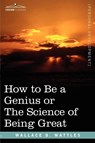 How to Be a Genius or the Science of Being Great - Wallace D Wattles - 9781602060982
