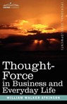 Thought-Force in Business and Everyday Life - William Walker Atkinson - 9781602061507