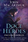 Doce héroes inconcebibles: Cómo comisionó Dios a personas impensadas en la Biblia y lo que quiere hacer con usted = Twelve Unlike Heroes - John F. MacArthur - 9781602557802