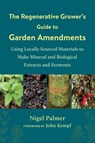 The Regenerative Grower's Guide to Garden Amendments - Nigel Palmer - 9781603589888