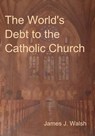 The World's Debt to the Catholic Church - James J Walsh - 9781604448344