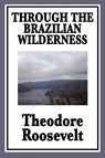 Through the Brazilian Wilderness - Theodore Roosevelt - 9781604596182