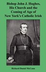 Bishop John J. Hughes, His Church and the Coming of Age of New York's Catholic Irish - Richard Daniel McCann - 9781608624461