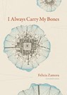 I Always Carry My Bones - Felicia Zamora - 9781609387761