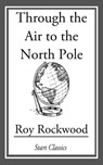 Through the Air to the North Pole - Roy Rockwood - 9781609777241
