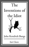 The Inventions of the Idiot - John Kendrick Bangs - 9781609778149