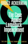 The Case Against Lame Duck Impeachment - Bruce Ackerman - 9781609801816