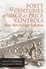 Forty Centuries of Wage and Price Controls: How Not to Fight Inflation - Robert L. Schuettinger - 9781610161404