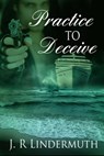 Practice To Deceive - J R Lindermuth - 9781611603033
