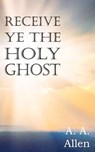 Receive Ye the Holy Ghost - A a Allen - 9781612034935