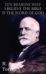 Ten Reasons Why I Believe The Bible Is The Word Of God - R a Torrey - 9781612034973