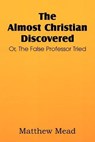 The Almost Christian Discovered; Or, the False Professor Tried - MEAD,  Matthew - 9781612037134