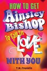 How to Get Ainsley Bishop to Fall in Love with You - FRANKLIN,  T. M. - 9781612133157