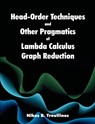 Head-Order Techniques and Other Pragmatics of Lambda Calculus Graph Reduction - Nikos B Troullinos - 9781612337579