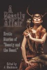 A Beastly Affair: Erotic Stories of Beauty and the Beast - Annabeth Leong ; TJ Minde ; Sita Bethel ; Avery Vanderlyle ; Rose P. Lethe ; Neil James Hudson ; J. Blackmore, editor - 9781613901885