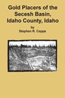 Gold Placers of the Secesh Basin, Idaho County, Idaho - Stephen R. Capps - 9781614740285