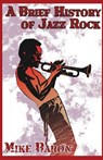 A Brief History of Jazz Rock - Mike Baron - 9781614751489
