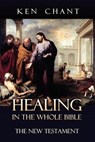 Healing in the Whole Bible - New Testament - CHANT,  Ken - 9781615290628