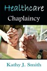 Healthcare Chaplaincy - Kathy J Smith - 9781615291915