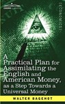 A Practical Plan for Assimilating the English and American Money, as a Step Towards a Universal Money - Walter Bagehot - 9781616407421