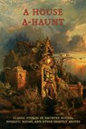 A House A-Haunt: Classic Stories of Haunted Houses, Horrific Rooms, and Other Ghastly Abodes - Chad Arment - 9781616464820