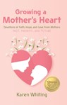 Growing a Mother's Heart: Devotions of Faith, Hope and Love from Mother's Past, Present and Future - WHITING,  Karen - 9781617155604