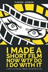 I Made A Short Film Now WTF Do I Do With It - JACOBSON,  Clarissa - 9781620063385