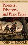 Pioneers, Prisoners, and Peace Pipes - John L. Moore - 9781620065143