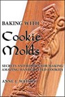 Baking with Cookie Molds: Secrets and Recipes for Making Amazing Handcrafted Cookies for Your Christmas, Holiday, Wedding, Tea, Party, Swap, Exchange, or Everyday Treat - Anne L. Watson - 9781620352076