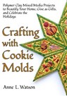 Crafting with Cookie Molds: Polymer Clay Mixed Media Projects to Beautify Your Home, Give as Gifts, and Celebrate the Holidays - Anne L. Watson - 9781620352649