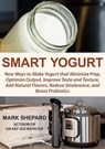 Smart Yogurt: New Ways to Make Yogurt that Minimize Prep, Optimize Output, Improve Taste and Texture, Add Natural Flavors, Reduce Intolerance, and Boost Probiotics - Mark Shepard - 9781620352656
